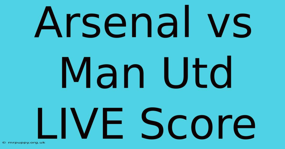 Arsenal Vs Man Utd LIVE Score