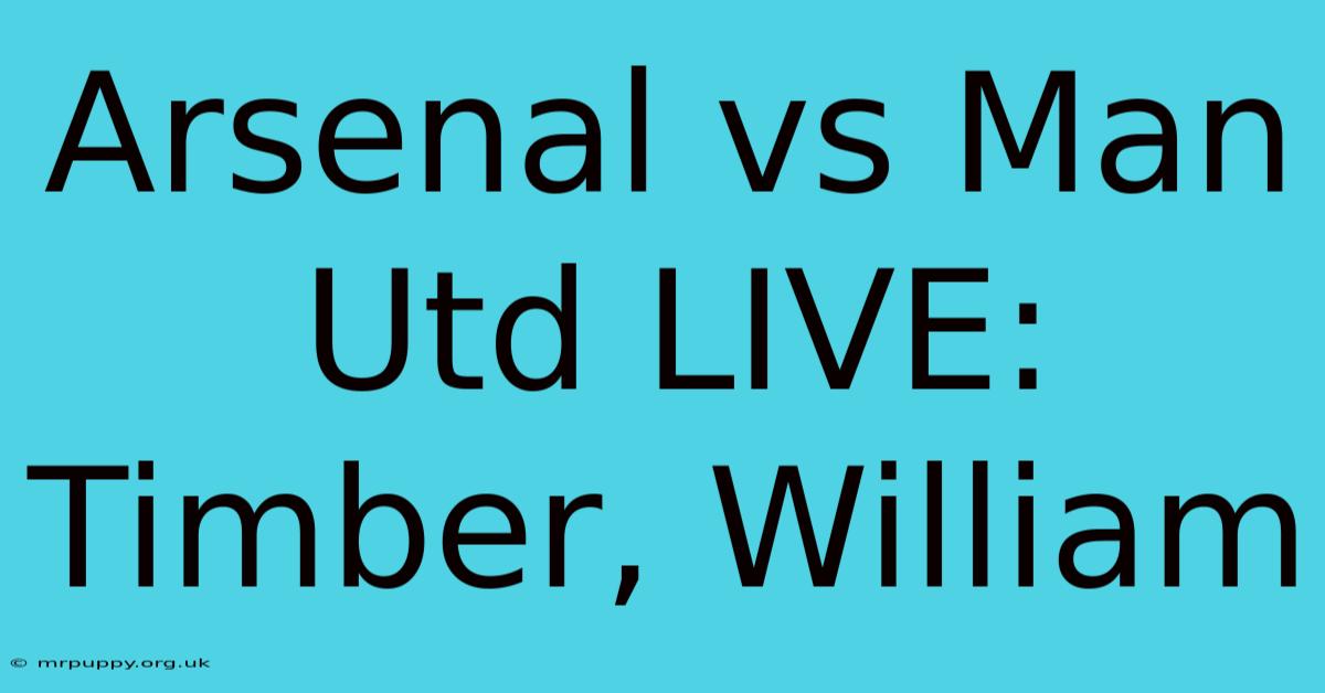 Arsenal Vs Man Utd LIVE: Timber, William