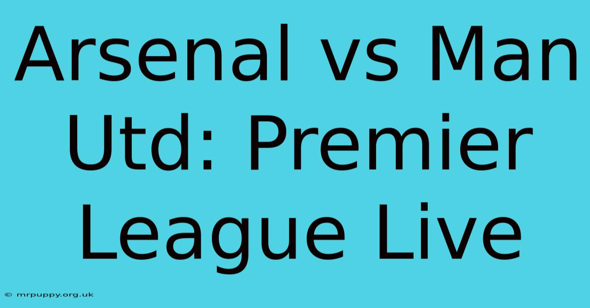 Arsenal Vs Man Utd: Premier League Live