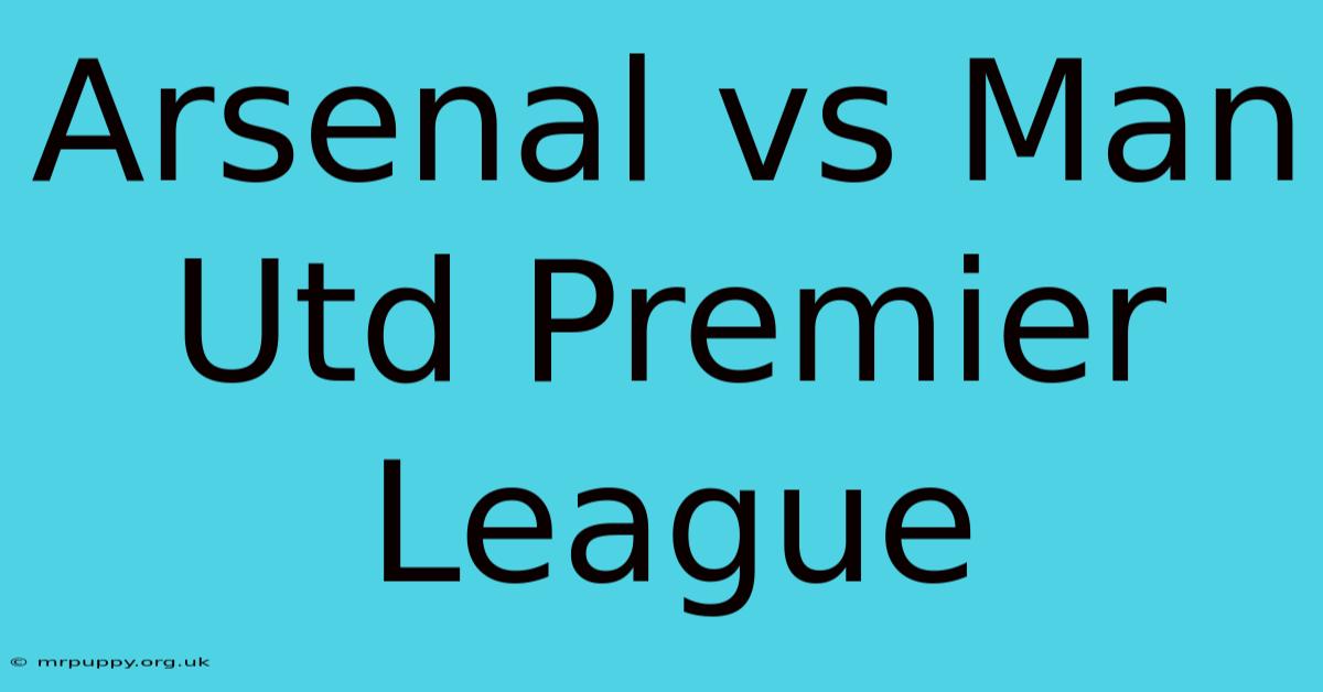 Arsenal Vs Man Utd Premier League