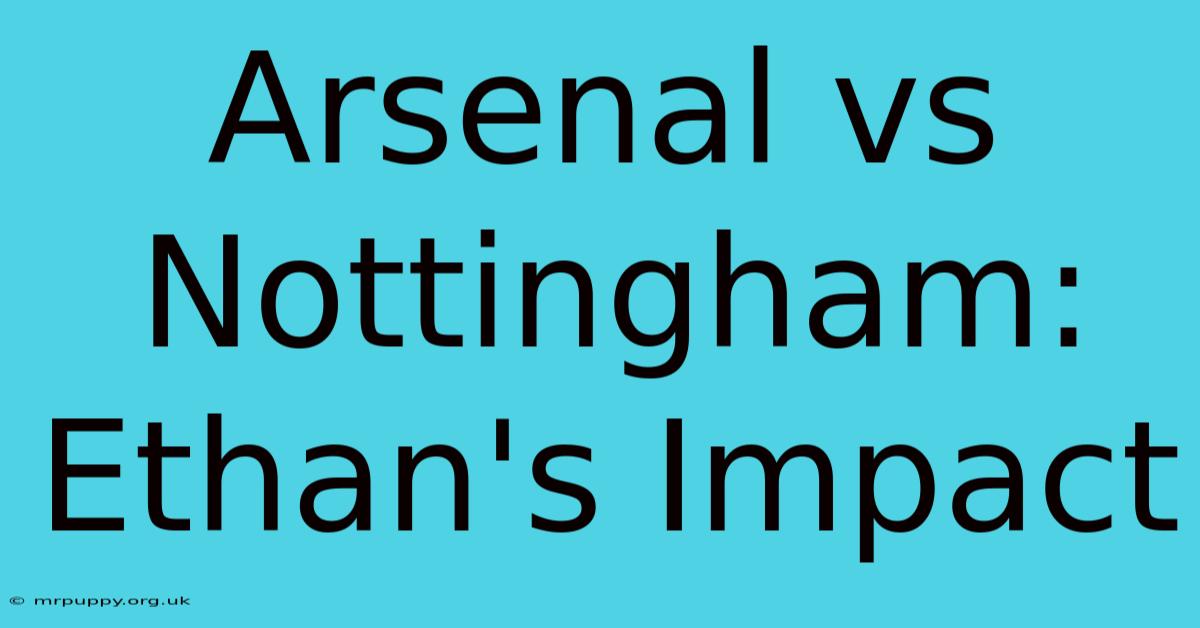 Arsenal Vs Nottingham: Ethan's Impact