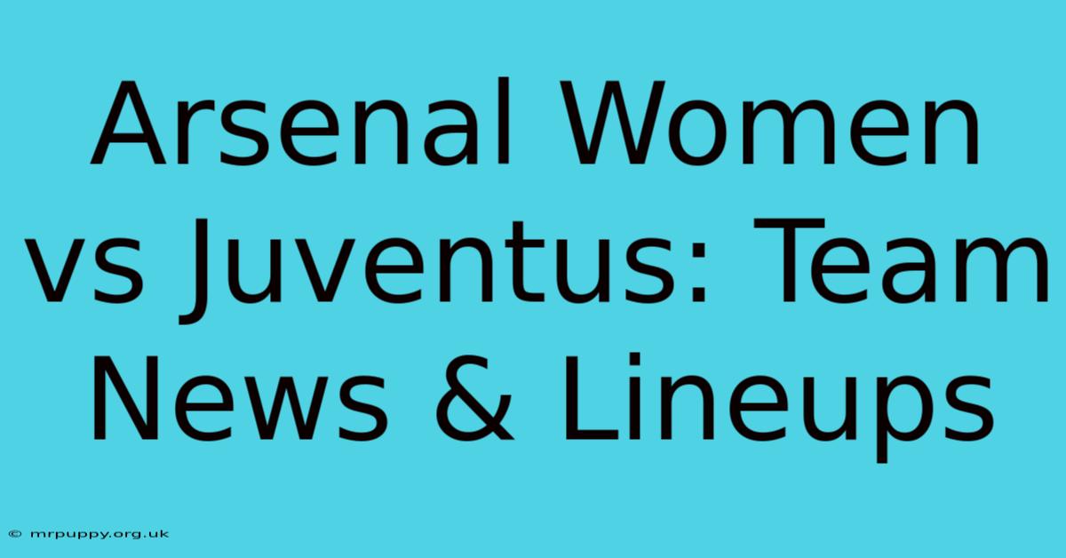 Arsenal Women Vs Juventus: Team News & Lineups