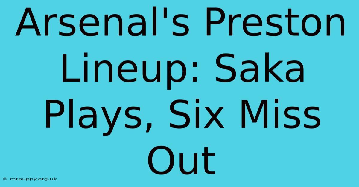 Arsenal's Preston Lineup: Saka Plays, Six Miss Out