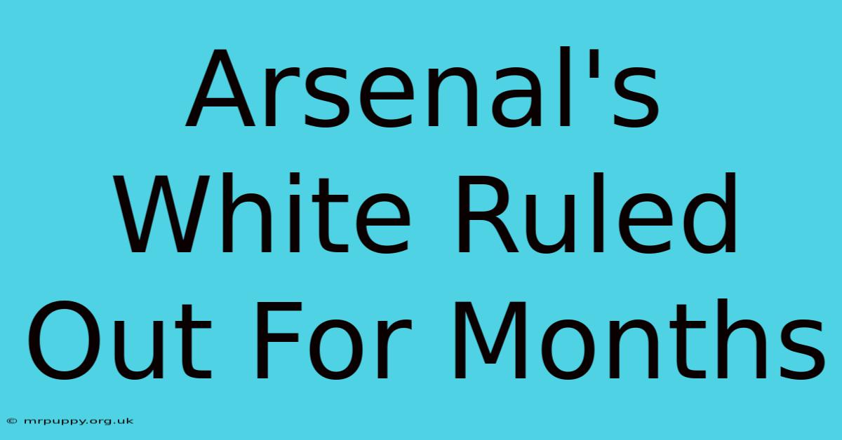 Arsenal's White Ruled Out For Months