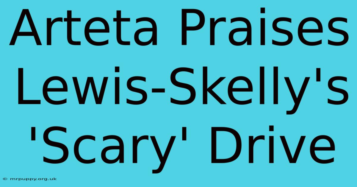 Arteta Praises Lewis-Skelly's 'Scary' Drive