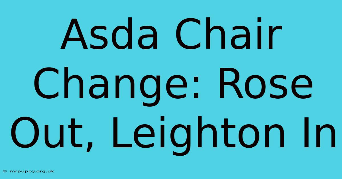 Asda Chair Change: Rose Out, Leighton In