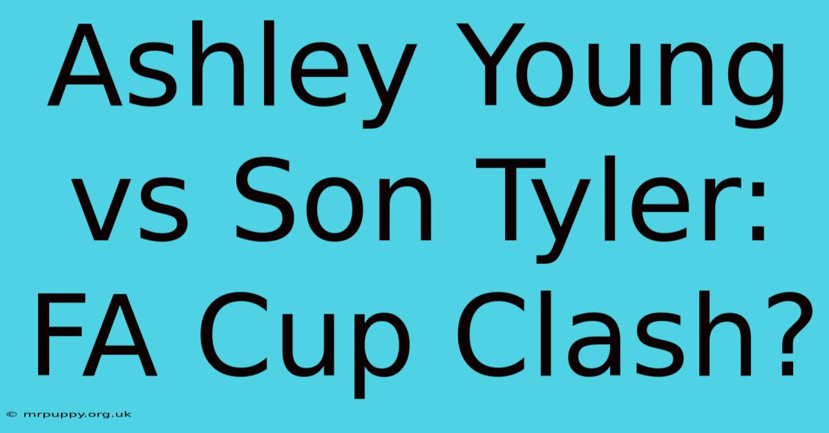 Ashley Young Vs Son Tyler: FA Cup Clash?