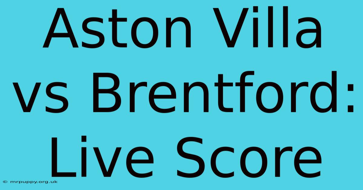 Aston Villa Vs Brentford: Live Score