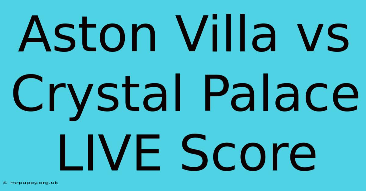 Aston Villa Vs Crystal Palace LIVE Score