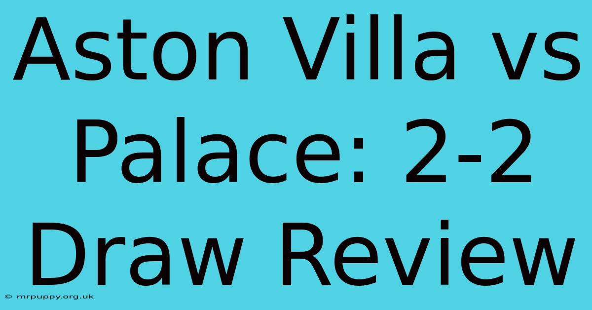 Aston Villa Vs Palace: 2-2 Draw Review