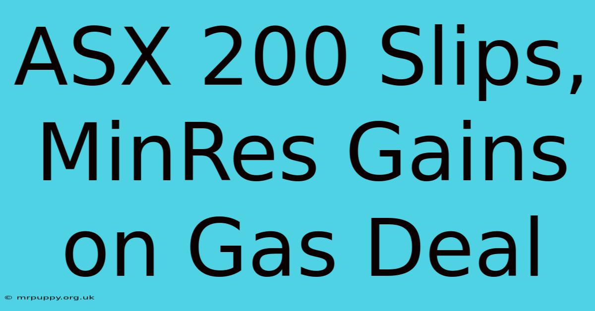 ASX 200 Slips, MinRes Gains On Gas Deal