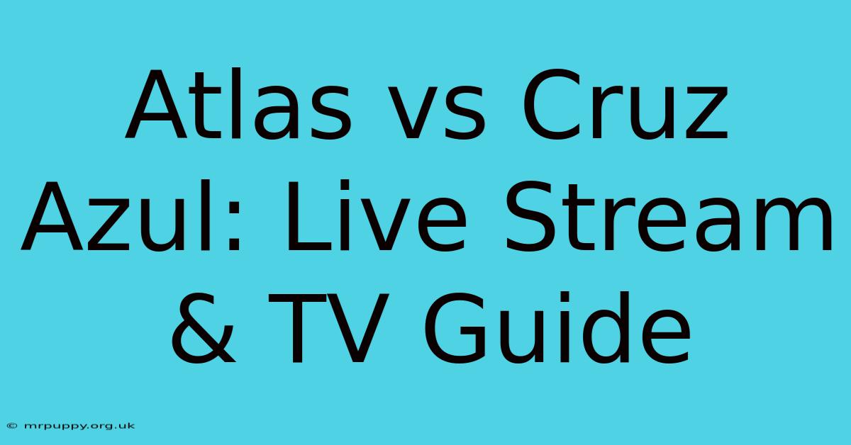 Atlas Vs Cruz Azul: Live Stream & TV Guide