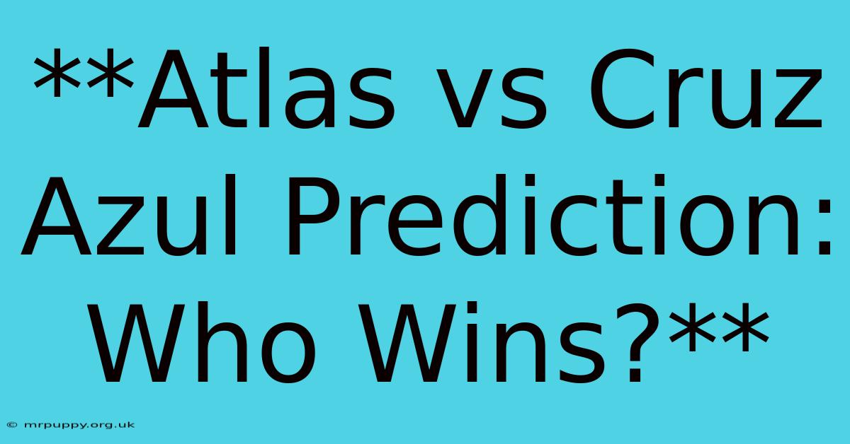 **Atlas Vs Cruz Azul Prediction: Who Wins?**