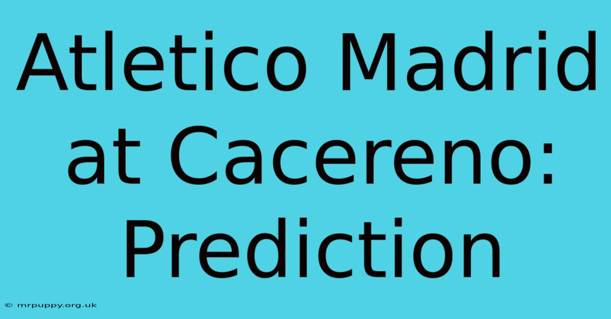 Atletico Madrid At Cacereno: Prediction