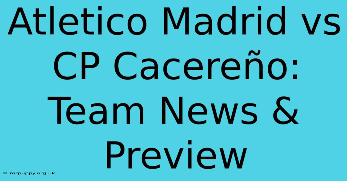 Atletico Madrid Vs CP Cacereño: Team News & Preview