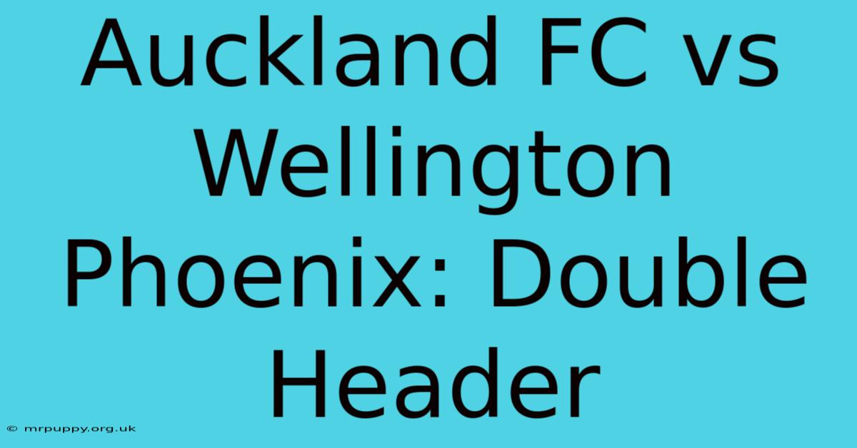 Auckland FC Vs Wellington Phoenix: Double Header