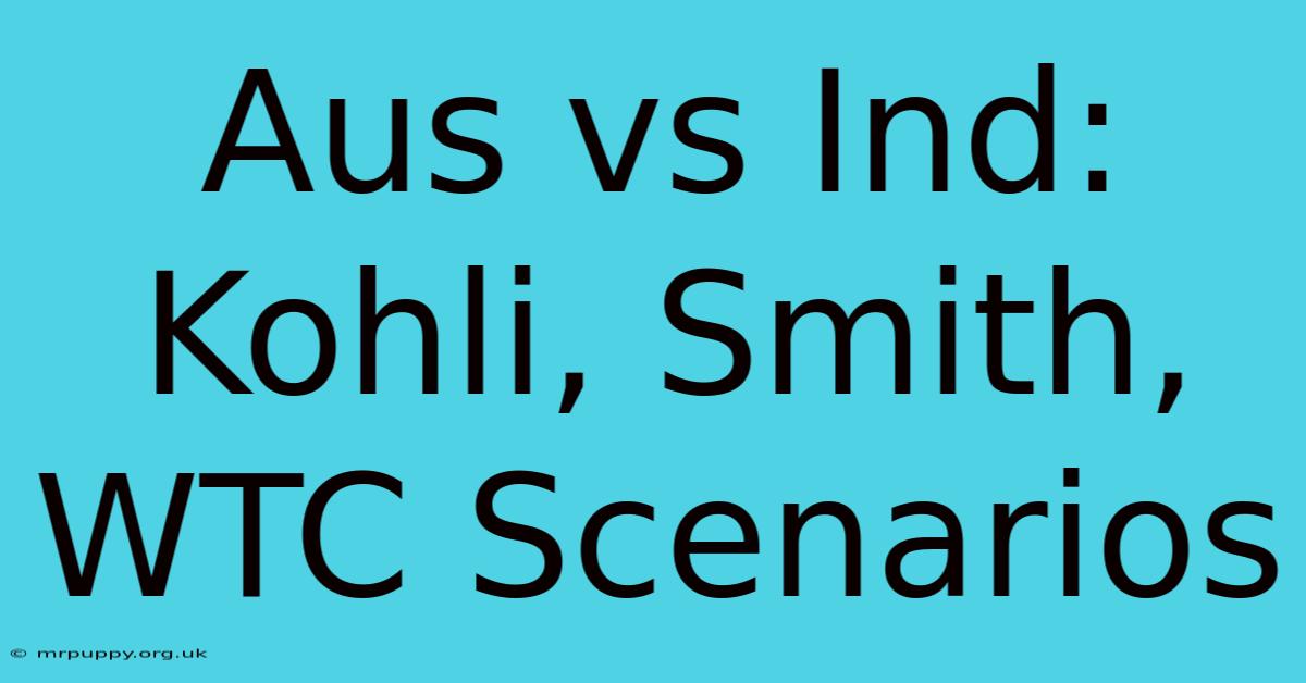 Aus Vs Ind: Kohli, Smith, WTC Scenarios