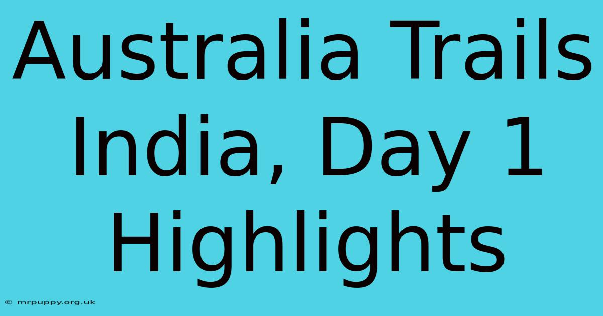 Australia Trails India, Day 1 Highlights