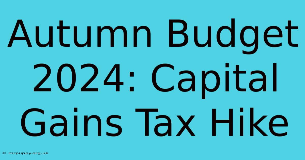 Autumn Budget 2024: Capital Gains Tax Hike