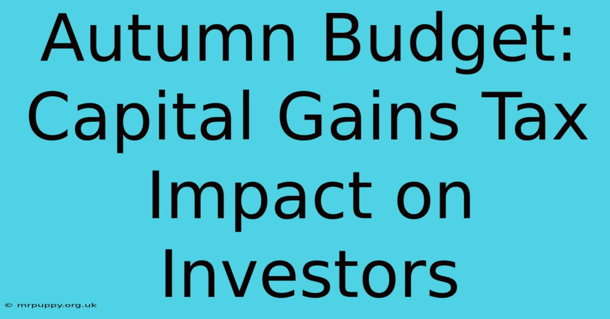 Autumn Budget: Capital Gains Tax Impact On Investors