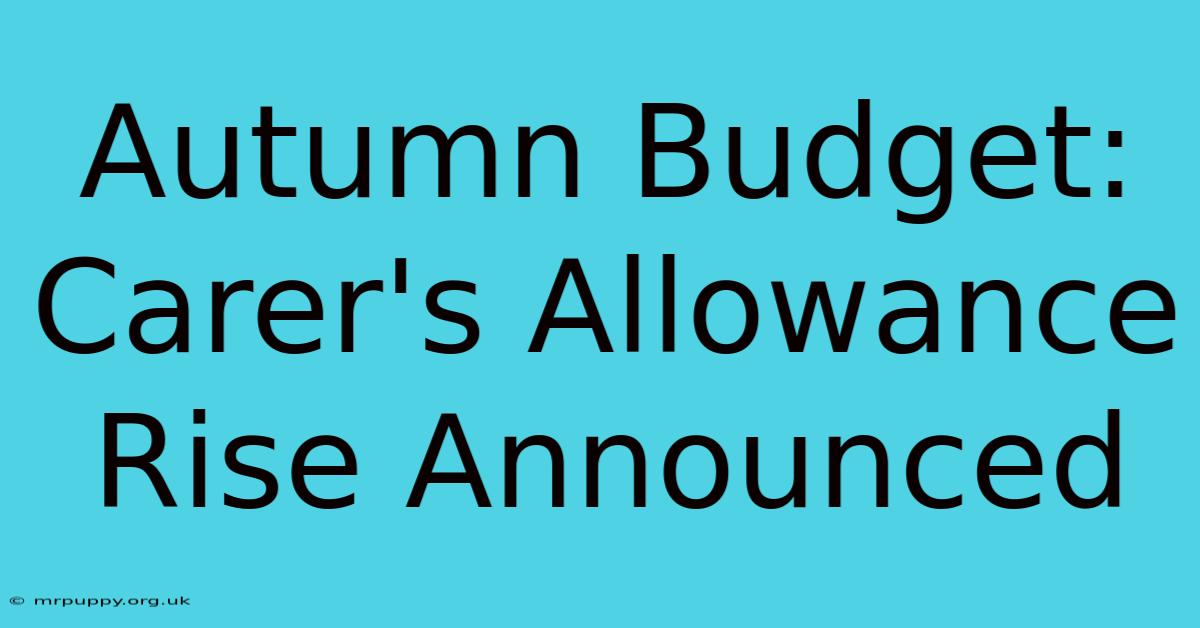 Autumn Budget: Carer's Allowance Rise Announced