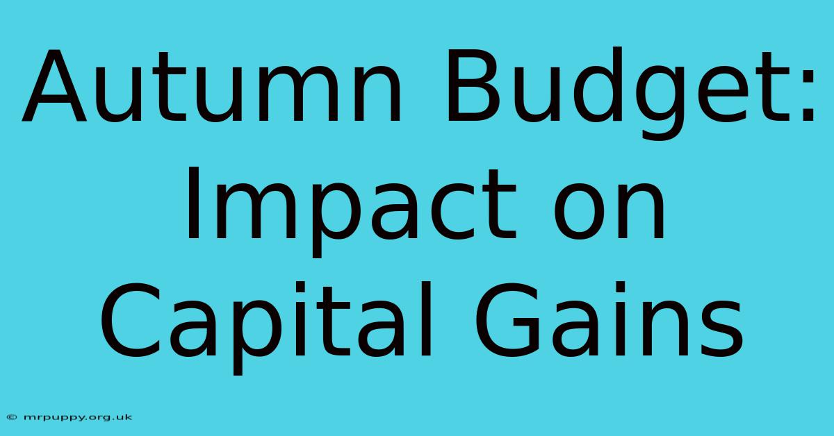 Autumn Budget: Impact On Capital Gains 