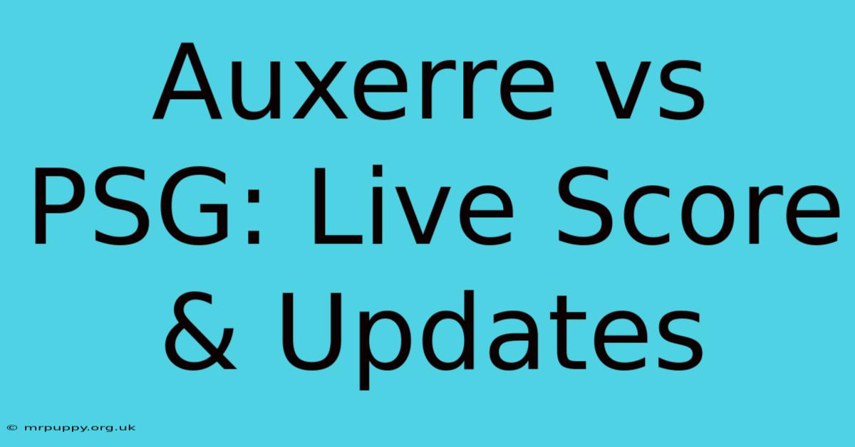 Auxerre Vs PSG: Live Score & Updates