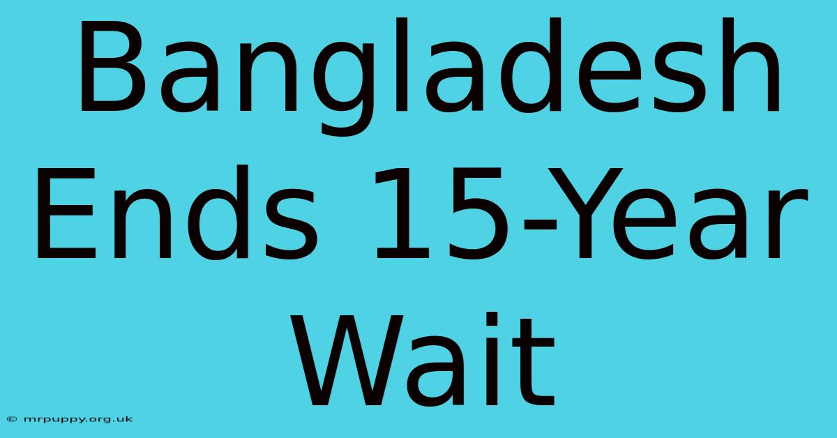 Bangladesh Ends 15-Year Wait