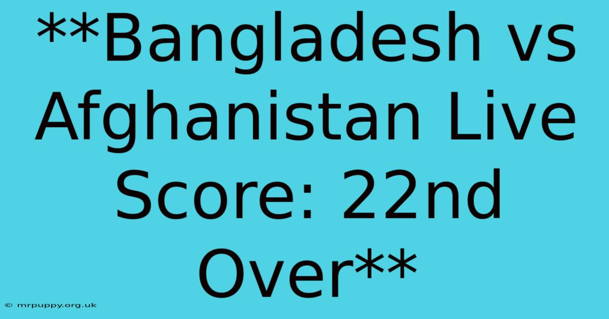 **Bangladesh Vs Afghanistan Live Score: 22nd Over**