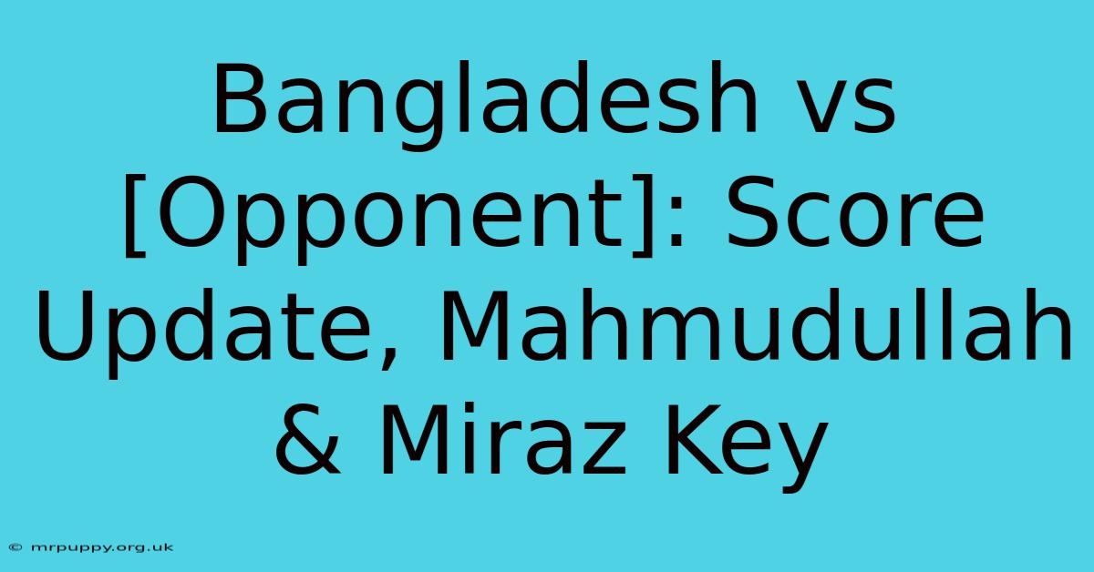 Bangladesh Vs [Opponent]: Score Update, Mahmudullah & Miraz Key 