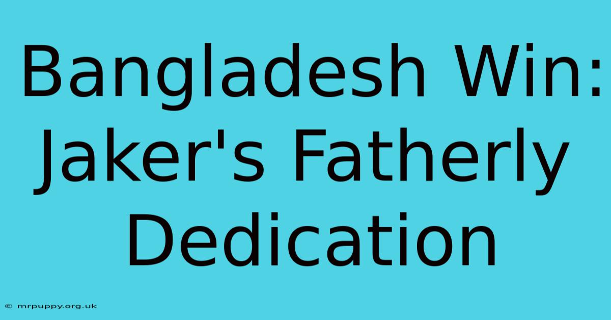 Bangladesh Win: Jaker's Fatherly Dedication