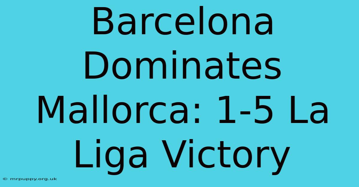 Barcelona Dominates Mallorca: 1-5 La Liga Victory