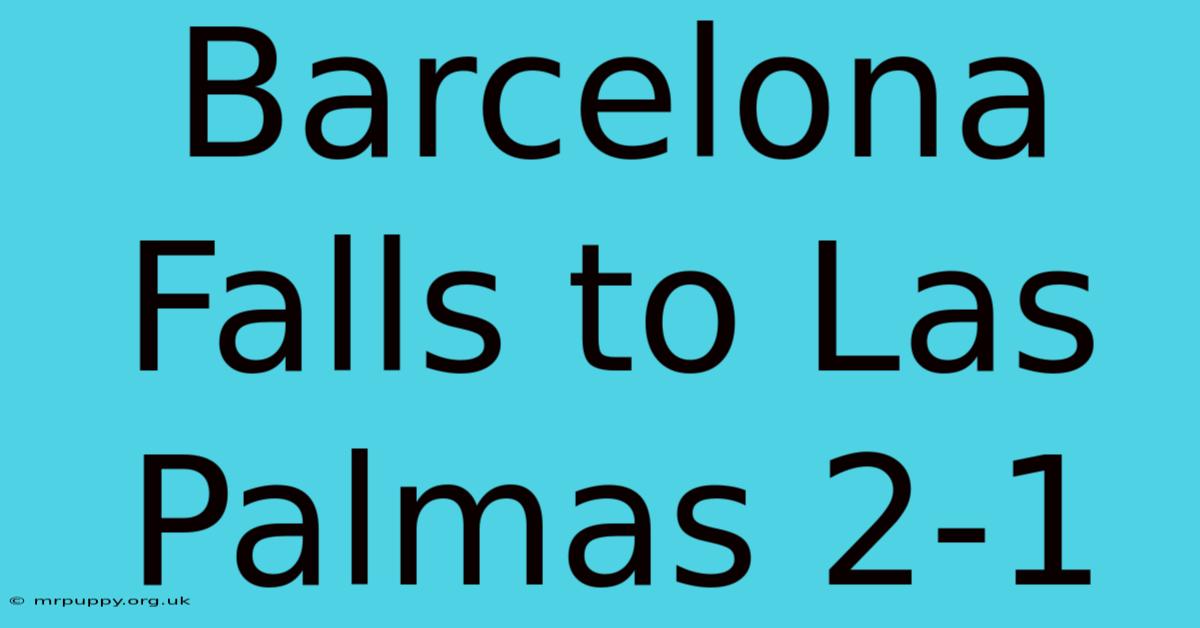 Barcelona Falls To Las Palmas 2-1