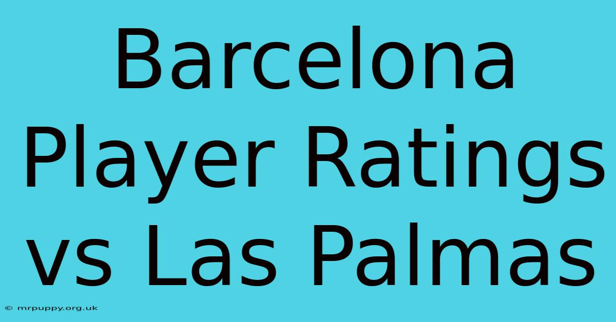 Barcelona Player Ratings Vs Las Palmas