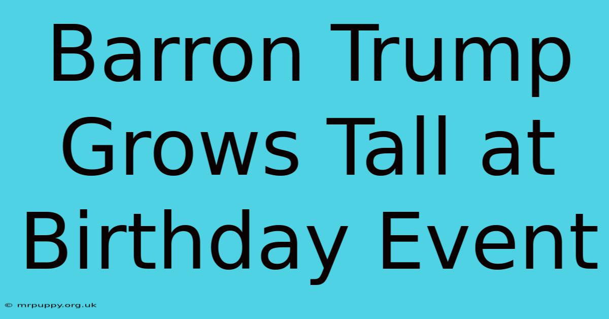 Barron Trump Grows Tall At Birthday Event