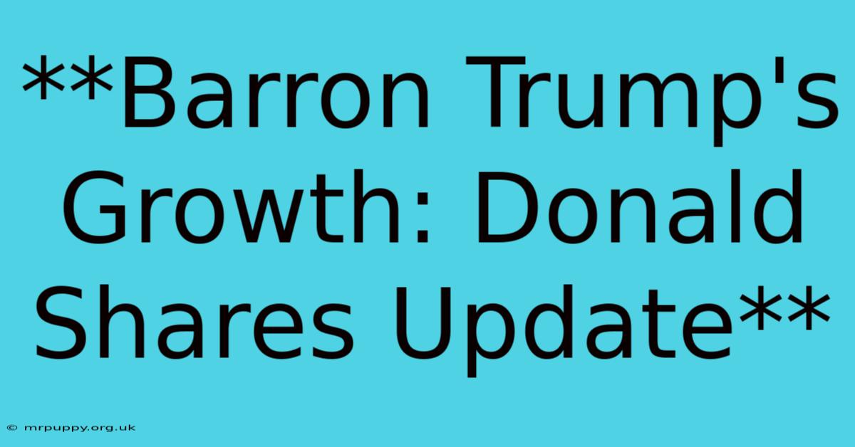 **Barron Trump's Growth: Donald Shares Update** 