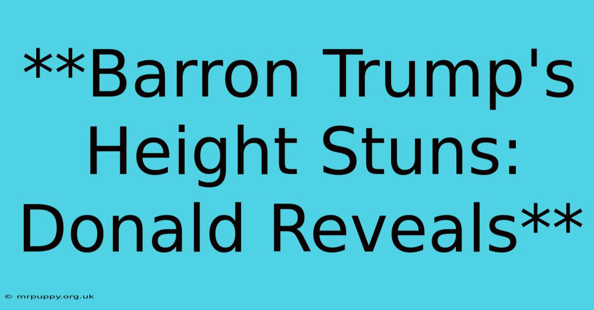 **Barron Trump's Height Stuns: Donald Reveals**