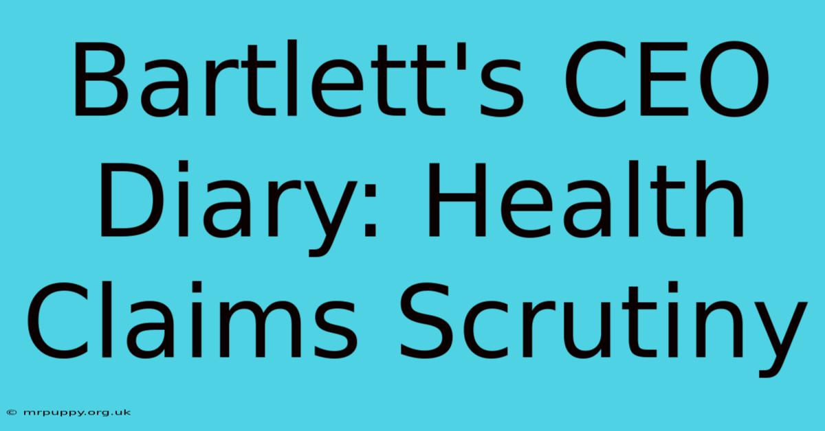 Bartlett's CEO Diary: Health Claims Scrutiny