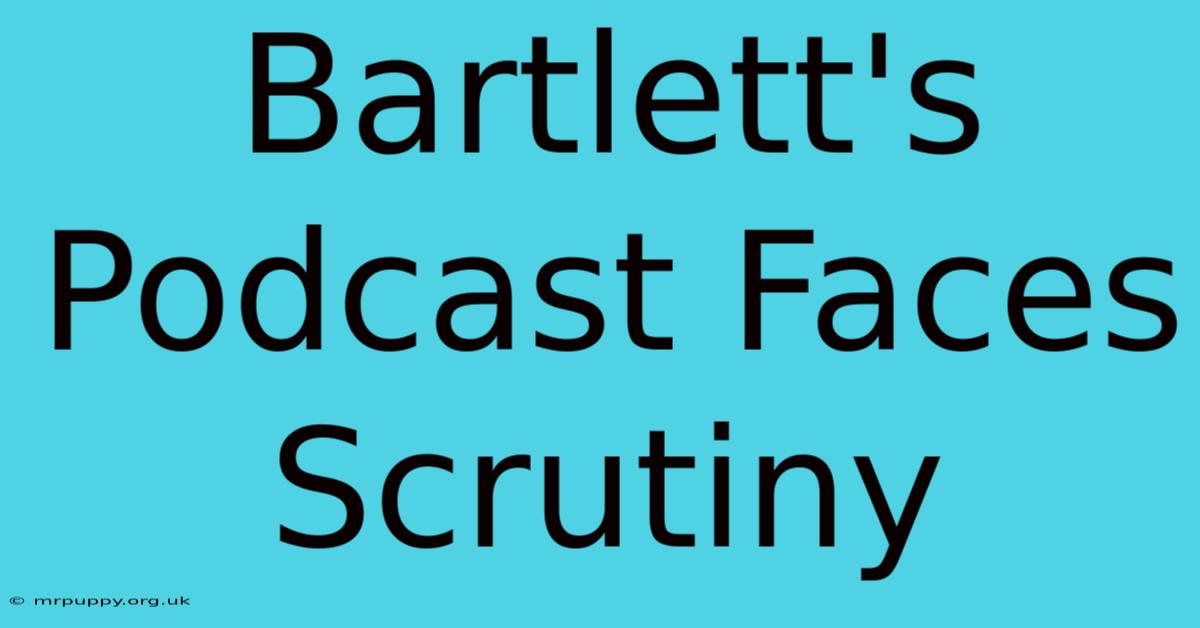 Bartlett's Podcast Faces Scrutiny