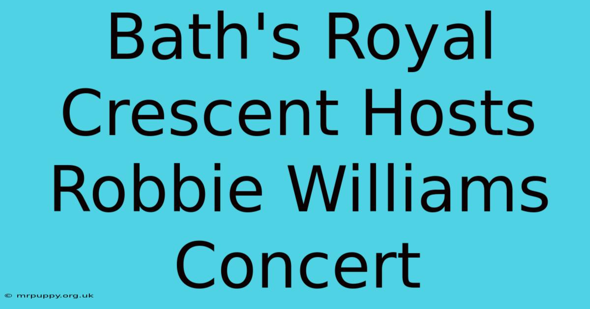 Bath's Royal Crescent Hosts Robbie Williams Concert