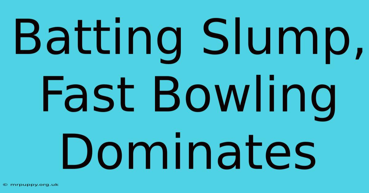 Batting Slump, Fast Bowling Dominates