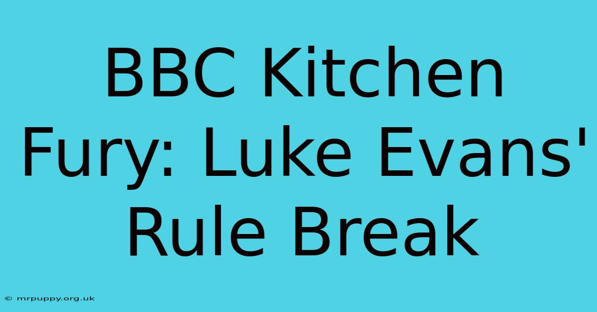 BBC Kitchen Fury: Luke Evans' Rule Break