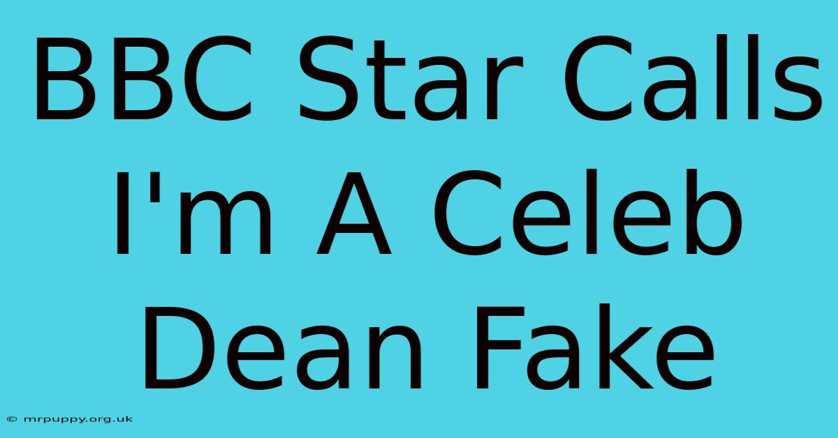 BBC Star Calls I'm A Celeb Dean Fake