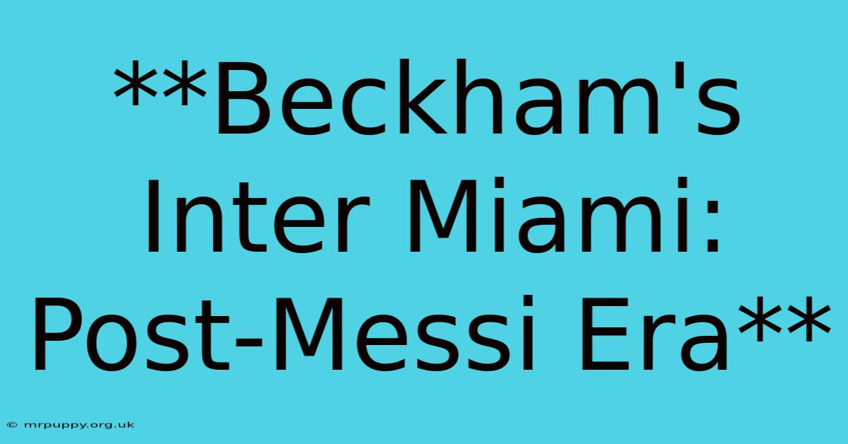 **Beckham's Inter Miami: Post-Messi Era**