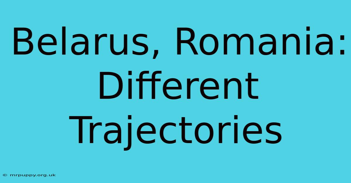 Belarus, Romania: Different Trajectories