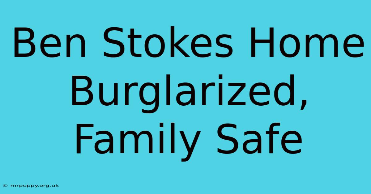 Ben Stokes Home Burglarized, Family Safe 