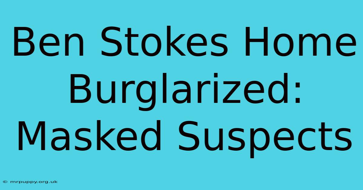 Ben Stokes Home Burglarized: Masked Suspects 