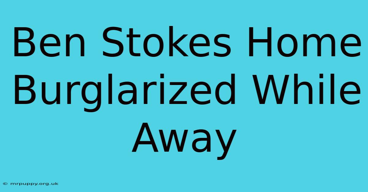 Ben Stokes Home Burglarized While Away