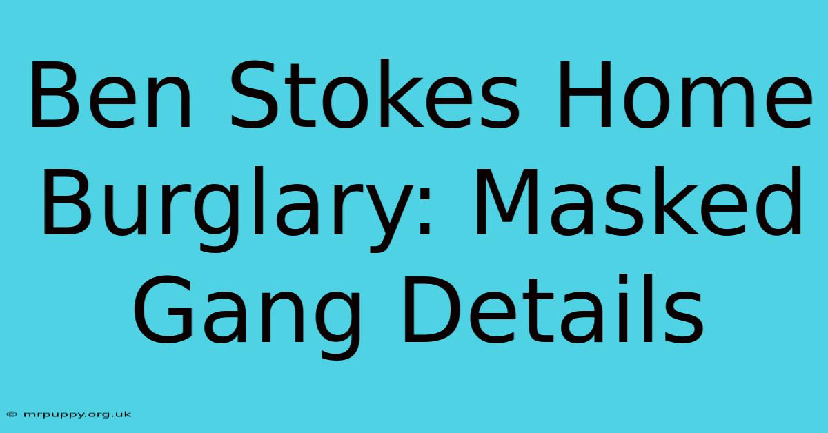 Ben Stokes Home Burglary: Masked Gang Details 