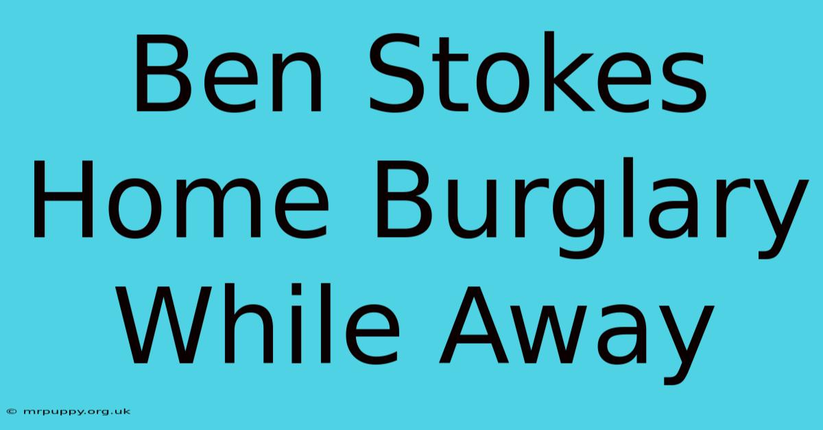 Ben Stokes Home Burglary While Away